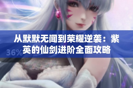 从默默无闻到荣耀逆袭：紫英的仙剑进阶全面攻略