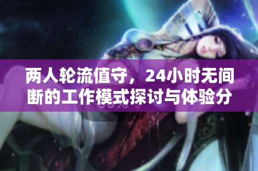 两人轮流值守，24小时无间断的工作模式探讨与体验分享