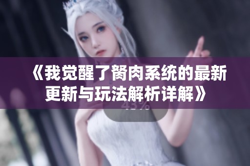 《我觉醒了胬肉系统的最新更新与玩法解析详解》