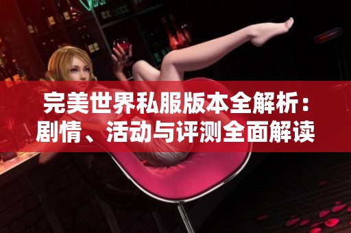 完美世界私服版本全解析：剧情、活动与评测全面解读