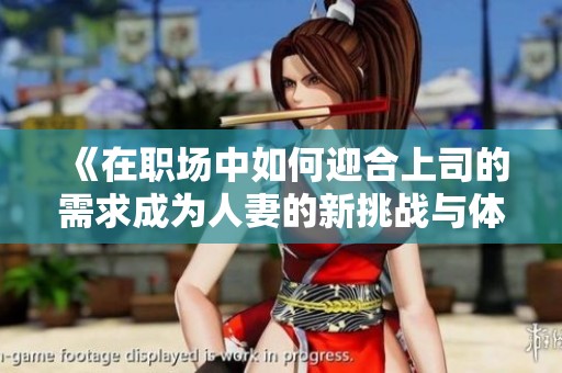 《在职场中如何迎合上司的需求成为人妻的新挑战与体验》