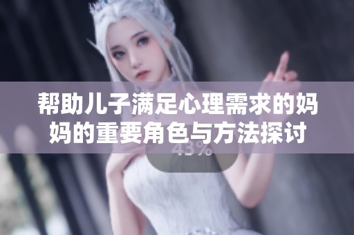帮助儿子满足心理需求的妈妈的重要角色与方法探讨