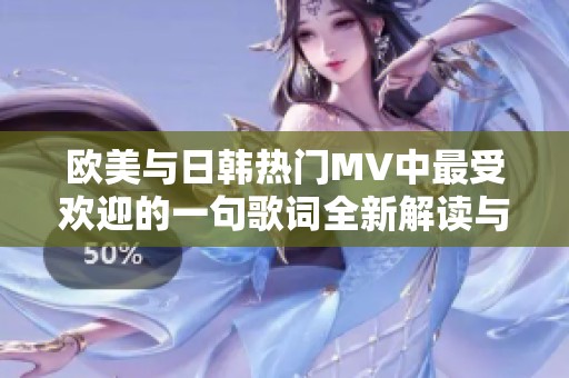 欧美与日韩热门MV中最受欢迎的一句歌词全新解读与盘点