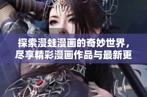 探索漫蛙漫画的奇妙世界，尽享精彩漫画作品与最新更新信息