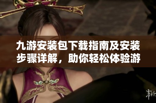 九游安装包下载指南及安装步骤详解，助你轻松体验游戏乐趣