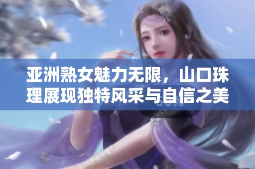 亚洲熟女魅力无限，山口珠理展现独特风采与自信之美