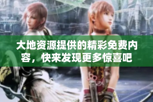 大地资源提供的精彩免费内容，快来发现更多惊喜吧