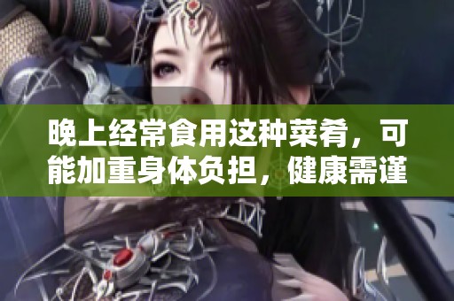 晚上经常食用这种菜肴，可能加重身体负担，健康需谨慎选择