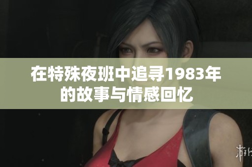 在特殊夜班中追寻1983年的故事与情感回忆