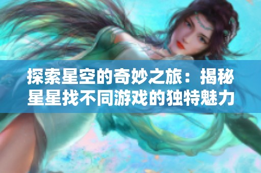 探索星空的奇妙之旅：揭秘星星找不同游戏的独特魅力与玩法