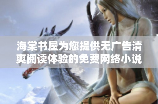 海棠书屋为您提供无广告清爽阅读体验的免费网络小说平台