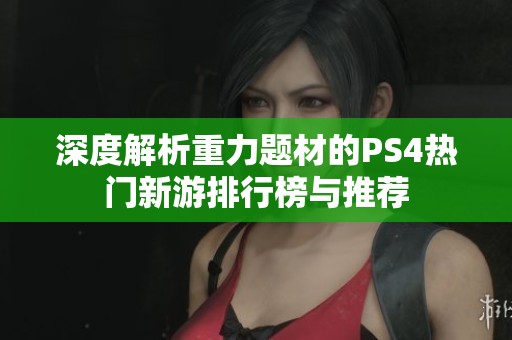 深度解析重力题材的PS4热门新游排行榜与推荐