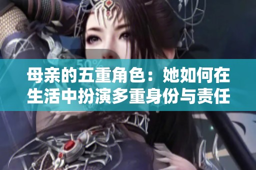母亲的五重角色：她如何在生活中扮演多重身份与责任