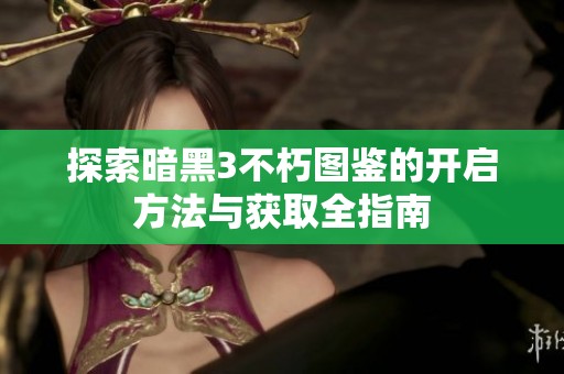探索暗黑3不朽图鉴的开启方法与获取全指南