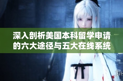 深入剖析美国本科留学申请的六大途径与五大在线系统攻略