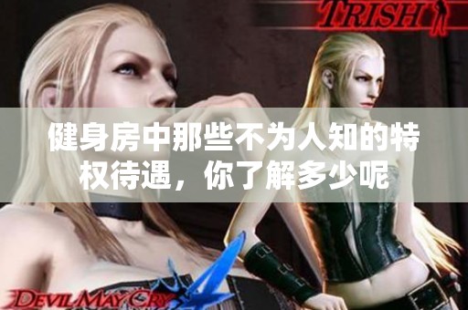 健身房中那些不为人知的特权待遇，你了解多少呢