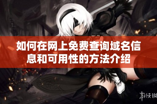如何在网上免费查询域名信息和可用性的方法介绍
