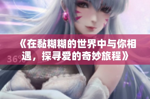 《在黏糊糊的世界中与你相遇，探寻爱的奇妙旅程》