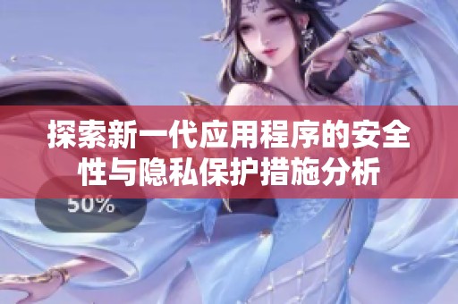 探索新一代应用程序的安全性与隐私保护措施分析
