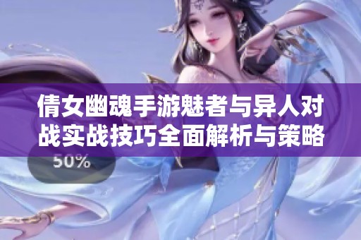 倩女幽魂手游魅者与异人对战实战技巧全面解析与策略分享