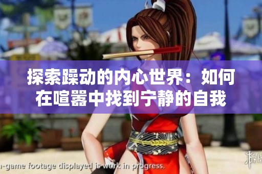 探索躁动的内心世界：如何在喧嚣中找到宁静的自我