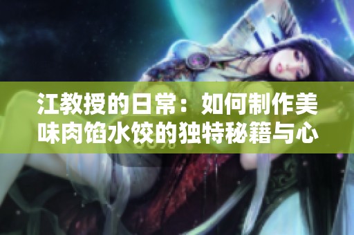 江教授的日常：如何制作美味肉馅水饺的独特秘籍与心得分享
