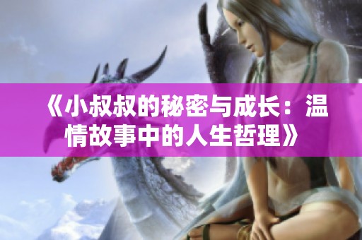 《小叔叔的秘密与成长：温情故事中的人生哲理》