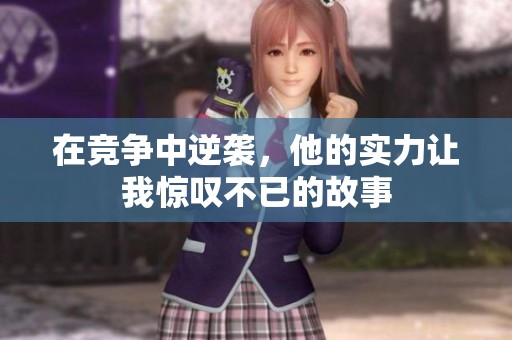 在竞争中逆袭，他的实力让我惊叹不已的故事