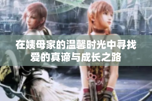 在姨母家的温馨时光中寻找爱的真谛与成长之路
