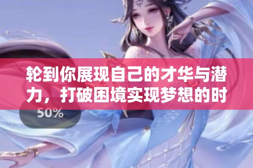 轮到你展现自己的才华与潜力，打破困境实现梦想的时刻到了