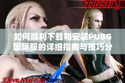 如何顺利下载和安装PUBG国际服的详细指南与技巧分享