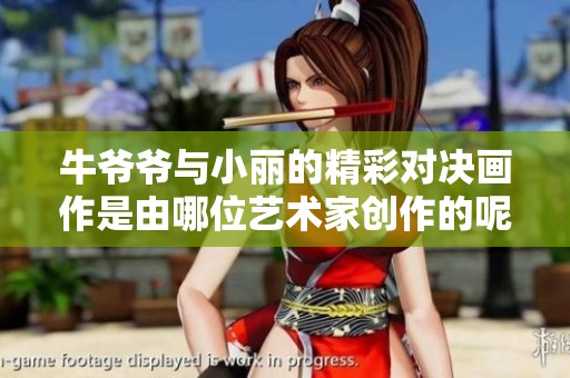牛爷爷与小丽的精彩对决画作是由哪位艺术家创作的呢