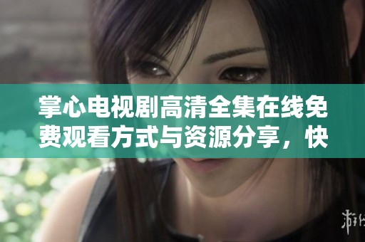 掌心电视剧高清全集在线免费观看方式与资源分享，快来了解吧！