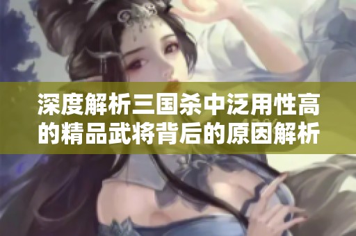 深度解析三国杀中泛用性高的精品武将背后的原因解析