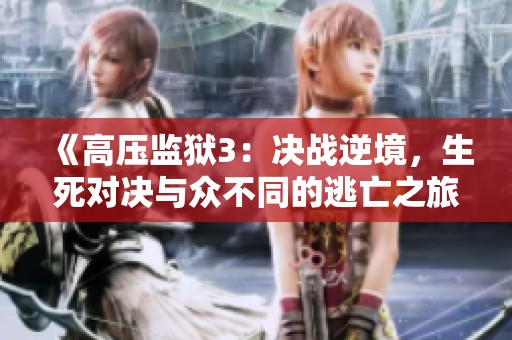 《高压监狱3：决战逆境，生死对决与众不同的逃亡之旅》