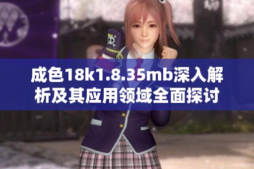 成色18k1.8.35mb深入解析及其应用领域全面探讨