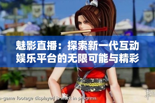 魅影直播：探索新一代互动娱乐平台的无限可能与精彩体验