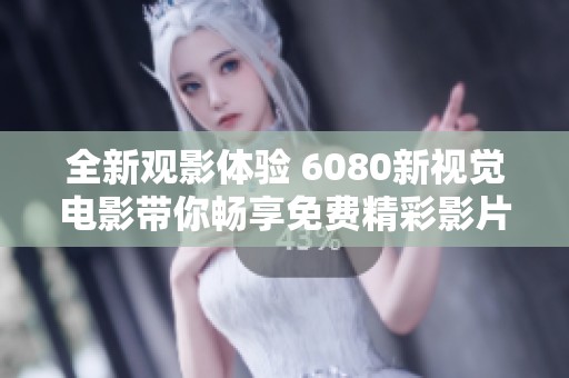 全新观影体验 6080新视觉电影带你畅享免费精彩影片之旅