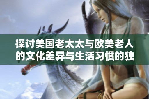 探讨美国老太太与欧美老人的文化差异与生活习惯的独特之处