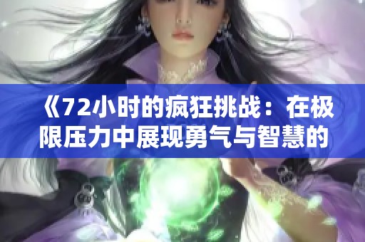 《72小时的疯狂挑战：在极限压力中展现勇气与智慧的极致体验》
