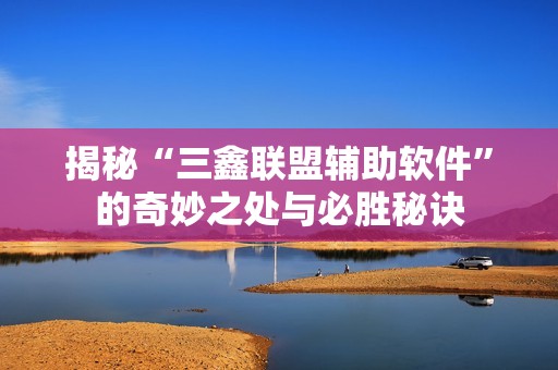 揭秘“三鑫联盟辅助软件”的奇妙之处与必胜秘诀