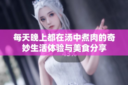 每天晚上都在汤中煮肉的奇妙生活体验与美食分享