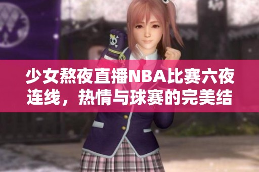 少女熬夜直播NBA比赛六夜连线，热情与球赛的完美结合