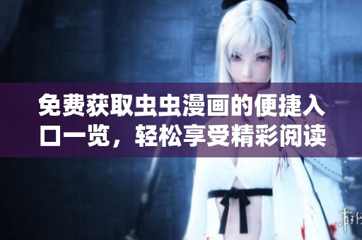 免费获取虫虫漫画的便捷入口一览，轻松享受精彩阅读体验