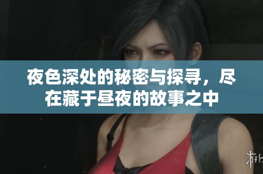 夜色深处的秘密与探寻，尽在藏于昼夜的故事之中
