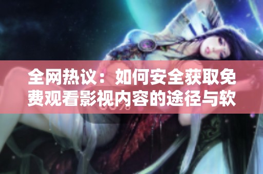 全网热议：如何安全获取免费观看影视内容的途径与软件推荐