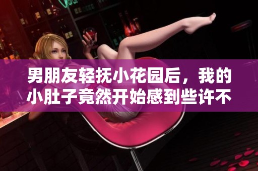 男朋友轻抚小花园后，我的小肚子竟然开始感到些许不适