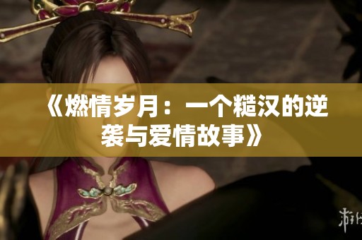 《燃情岁月：一个糙汉的逆袭与爱情故事》