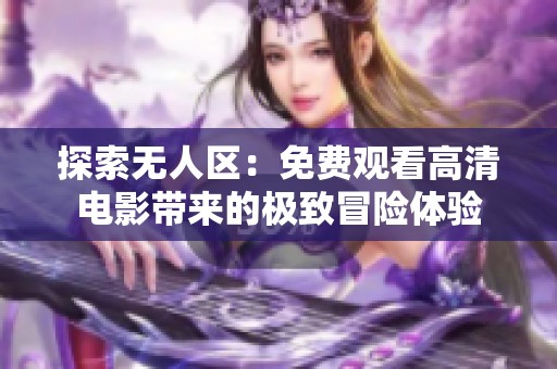 探索无人区：免费观看高清电影带来的极致冒险体验