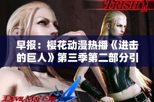 早报：樱花动漫热播《进击的巨人》第三季第二部分引发热议